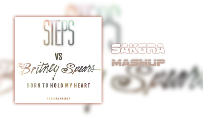 Steps v Britney Spears - Born To Hold My Heart [Sakgra Mashup]